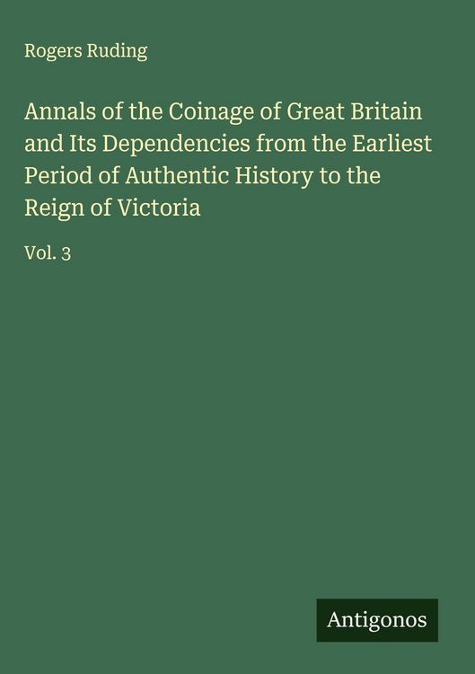 Produktbild: Annals of the Coinage of Great Britain and Its Dependencies from the Earliest Period of Authentic History to the Reign of Victoria