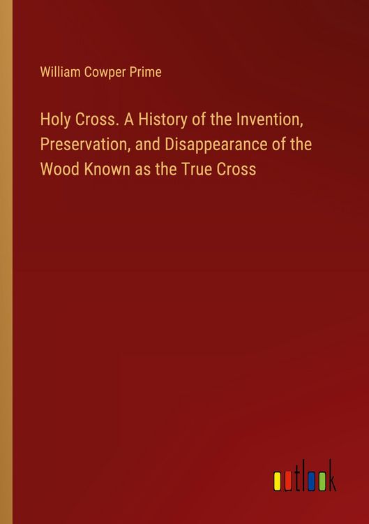 Produktbild: Holy Cross. A History of the Invention, Preservation, and Disappearance of the Wood Known as the True Cross