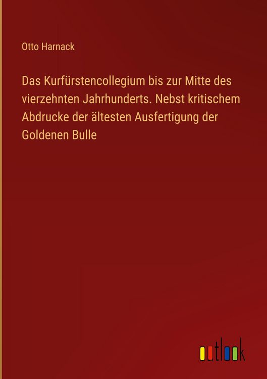 Produktbild: Das Kurf&uuml;rstencollegium bis zur Mitte des vierzehnten Jahrhunderts. Nebst kritischem Abdrucke der &auml;ltesten Ausfertigung der Goldenen Bulle
