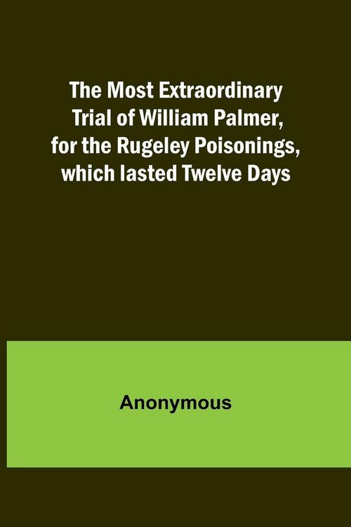 Produktbild: The Most Extraordinary Trial of William Palmer, for the Rugeley Poisonings, which lasted Twelve Days