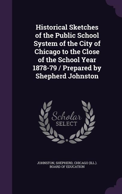 Produktbild: Historical Sketches of the Public School System of the City of Chicago to the Close of the School Year 1878-79 / Prepared by Shepherd Johnston