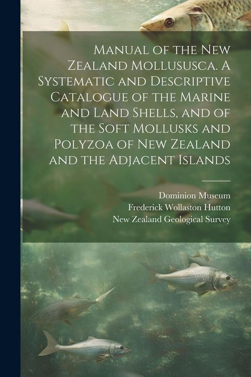 Produktbild: Manual of the New Zealand Mollususca. A Systematic and Descriptive Catalogue of the Marine and Land Shells, and of the Soft Mollusks and Polyzoa of Ne