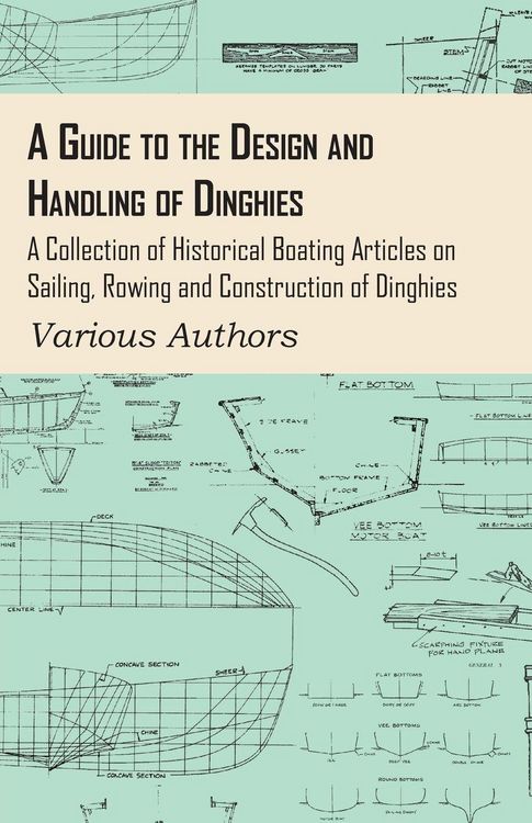 Produktbild: A Guide to the Design and Handling of Dinghies - A Collection of Historical Boating Articles on Sailing, Rowing and Construction of Dinghies