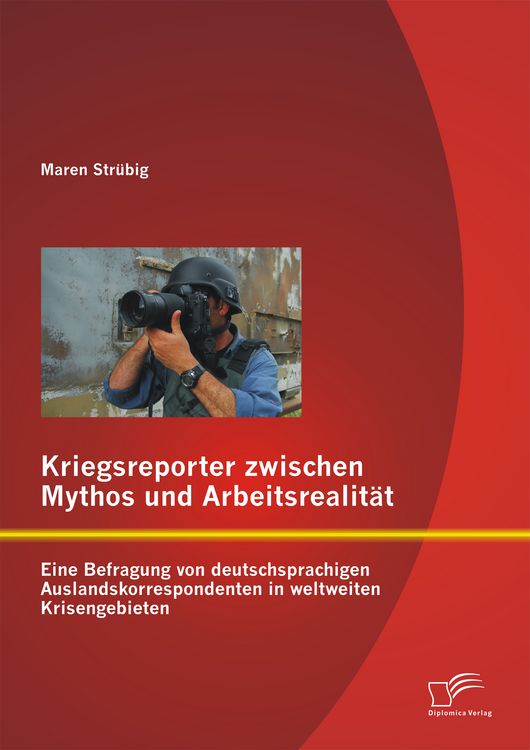 Produktbild: Kriegsreporter zwischen Mythos und Arbeitsrealit&auml;t: Eine Befragung von deutschsprachigen Auslandskorrespondenten in weltweiten Krisengebieten
