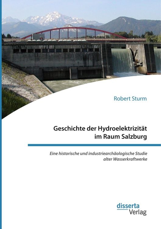 Produktbild: Geschichte der Hydroelektrizit&auml;t im Raum Salzburg. Eine historische und industriearch&auml;ologische Studie alter Wasserkraftwerke
