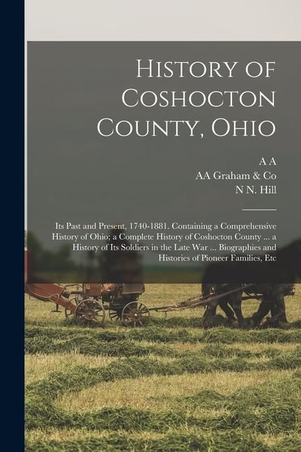 Produktbild: History of Coshocton County, Ohio: Its Past and Present, 1740-1881. Containing a Comprehensive History of Ohio; a Complete History of Coshocton County