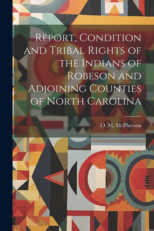 Produktbild: Report, Condition and Tribal Rights of the Indians of Robeson and Adjoining Counties of North Carolina