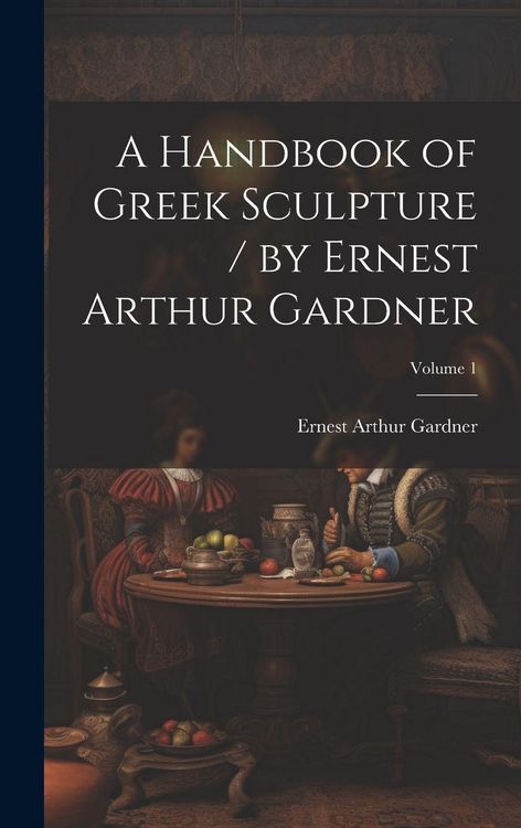 Produktbild: A Handbook of Greek Sculpture / by Ernest Arthur Gardner; Volume 1