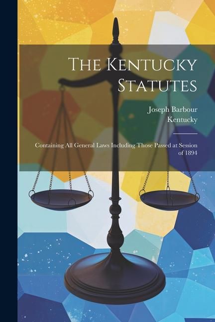 Produktbild: The Kentucky Statutes: Containing All General Laws Including Those Passed at Session of 1894