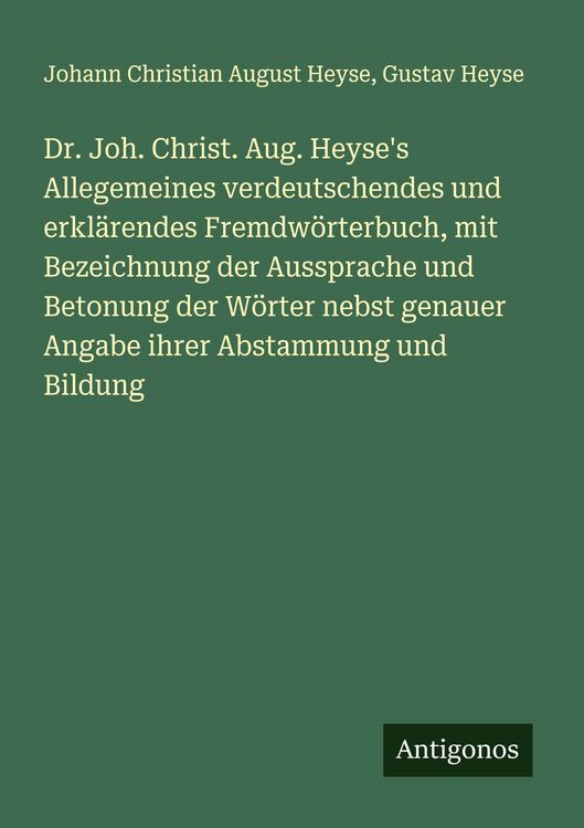 Produktbild: Dr. Joh. Christ. Aug. Heyse's Allegemeines verdeutschendes und erkl&auml;rendes Fremdw&ouml;rterbuch, mit Bezeichnung der Aussprache und Betonung der W&ouml;rter nebst genauer Angabe ihrer Abstammung und Bildung
