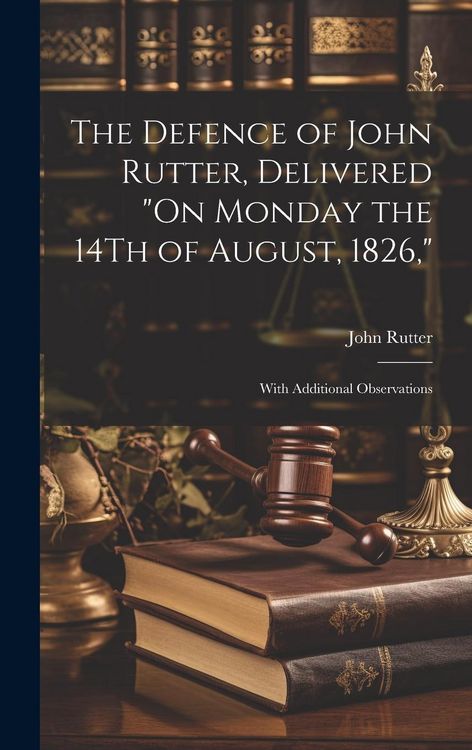 Produktbild: The Defence of John Rutter, Delivered "On Monday the 14Th of August, 1826,": With Additional Observations