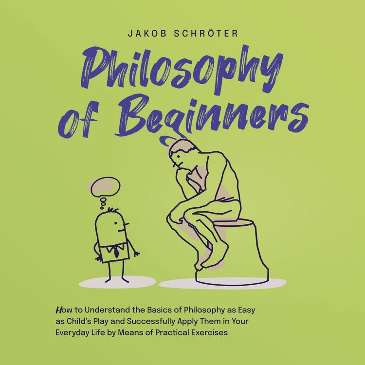 Produktbild: Philosophy for Beginners How to Understand the Basics of Philosophy as Easy as Child's Play and Successfully Apply Them in Your Everyday Life by Means of Practical Exercises