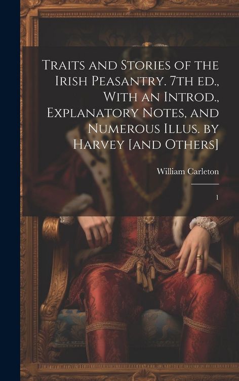 Produktbild: Traits and Stories of the Irish Peasantry. 7th ed., With an Introd., Explanatory Notes, and Numerous Illus. by Harvey [and Others]: 1