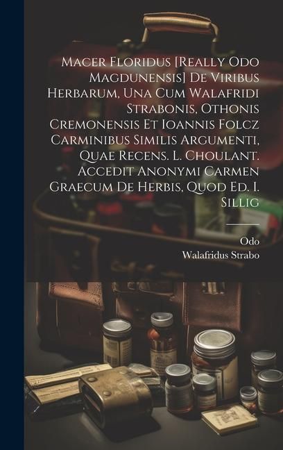 Produktbild: Macer Floridus [really Odo Magdunensis] De Viribus Herbarum, Una Cum Walafridi Strabonis, Othonis Cremonensis Et Ioannis Folcz Carminibus Similis Argumenti, Quae Recens. L. Choulant. Accedit Anonymi Carmen Graecum De Herbis, Quod Ed. I. Sillig