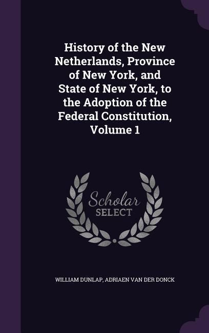 Produktbild: History of the New Netherlands, Province of New York, and State of New York, to the Adoption of the Federal Constitution, Volume 1