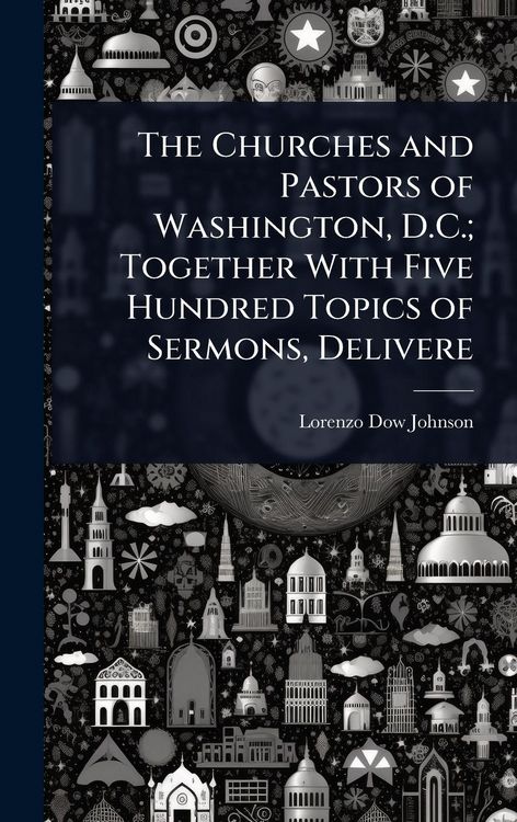 Produktbild: The Churches and Pastors of Washington, D.C.; Together With Five Hundred Topics of Sermons, Delivere