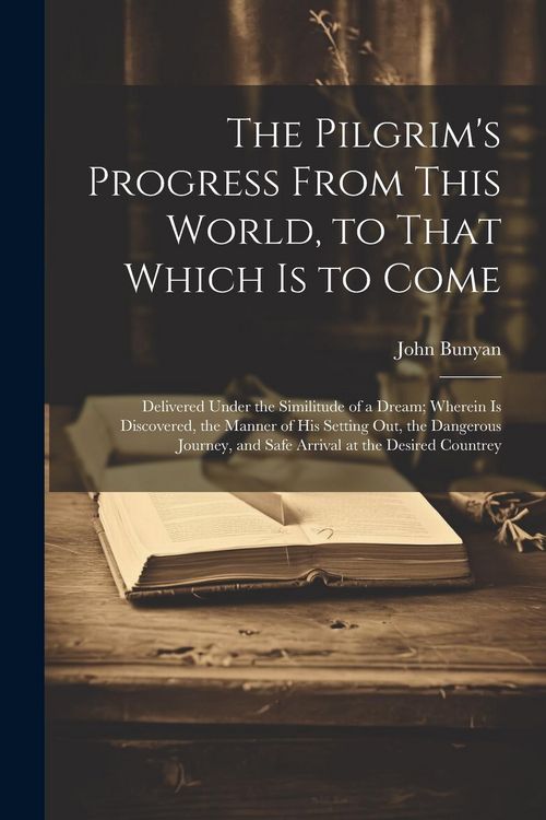 Produktbild: The Pilgrim's Progress From This World, to That Which is to Come: Delivered Under the Similitude of a Dream; Wherein is Discovered, the Manner of his