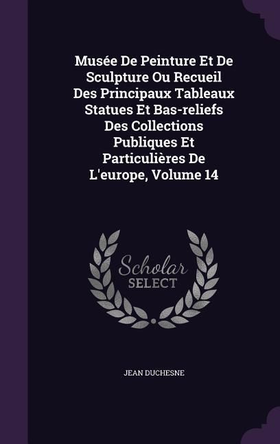 Produktbild: Mus&eacute;e de Peinture Et de Sculpture Ou Recueil Des Principaux Tableaux Statues Et Bas-Reliefs Des Collections Publiques Et Particuli&egrave;res de l'Europe, Vo