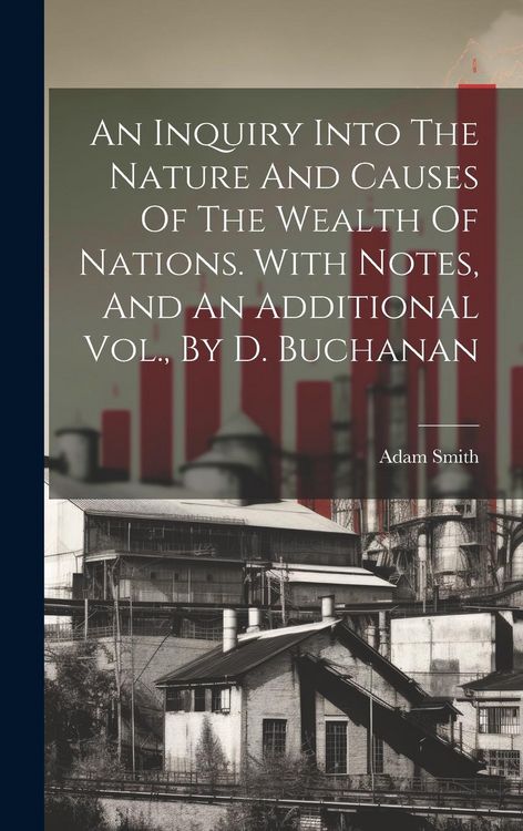Produktbild: An Inquiry Into The Nature And Causes Of The Wealth Of Nations. With Notes, And An Additional Vol., By D. Buchanan