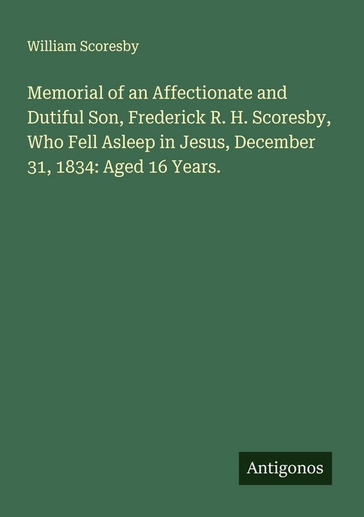Produktbild: Memorial of an Affectionate and Dutiful Son, Frederick R. H. Scoresby, Who Fell Asleep in Jesus, December 31, 1834: Aged 16 Years.