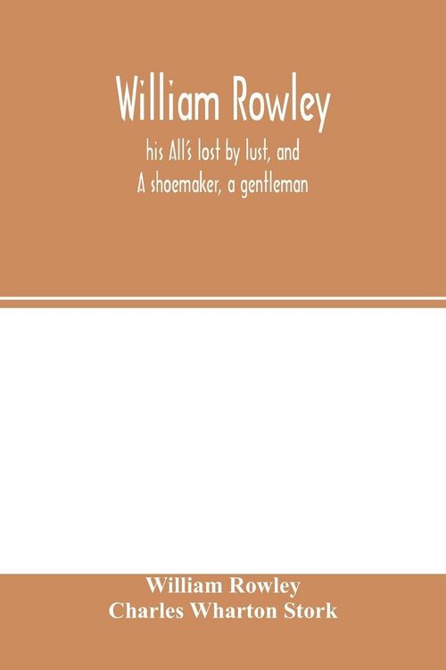 Produktbild: William Rowley, his All's lost by lust, and A shoemaker, a gentleman; With an Introduction on Rowley's Place in the Drama