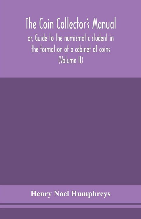 Produktbild: The Coin Collector'S Manual, Or, Guide To The Numismatic Student In The Formation Of A Cabinet Of Coins