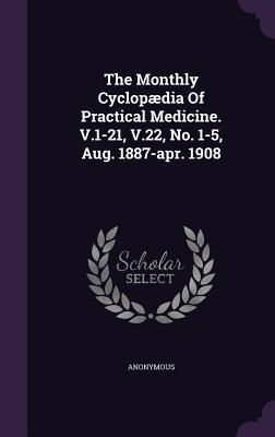 Produktbild: The Monthly Cyclop&aelig;dia Of Practical Medicine. V.1-21, V.22, No. 1-5, Aug. 1887-apr. 1908