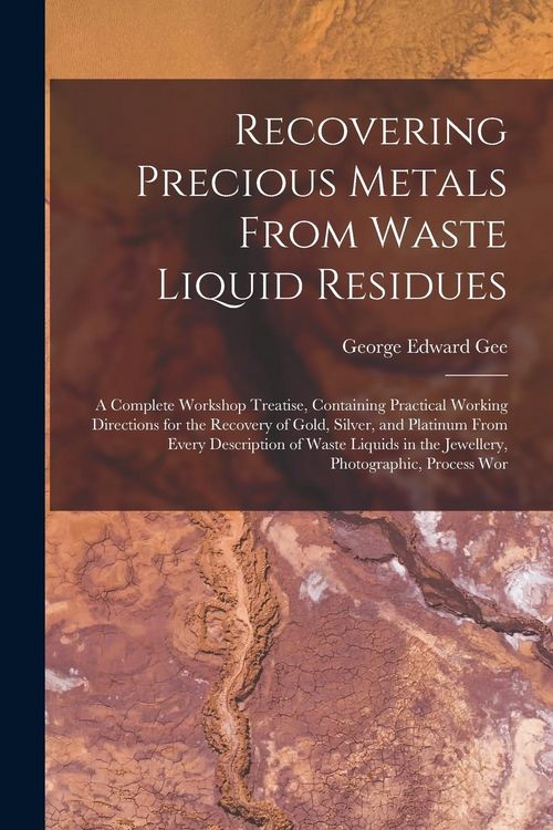 Produktbild: Recovering Precious Metals From Waste Liquid Residues; a Complete Workshop Treatise, Containing Practical Working Directions for the Recovery of Gold,
