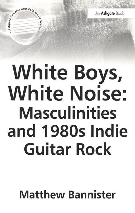 Produktbild: White Boys, White Noise: Masculinities and 1980s Indie Guitar Rock