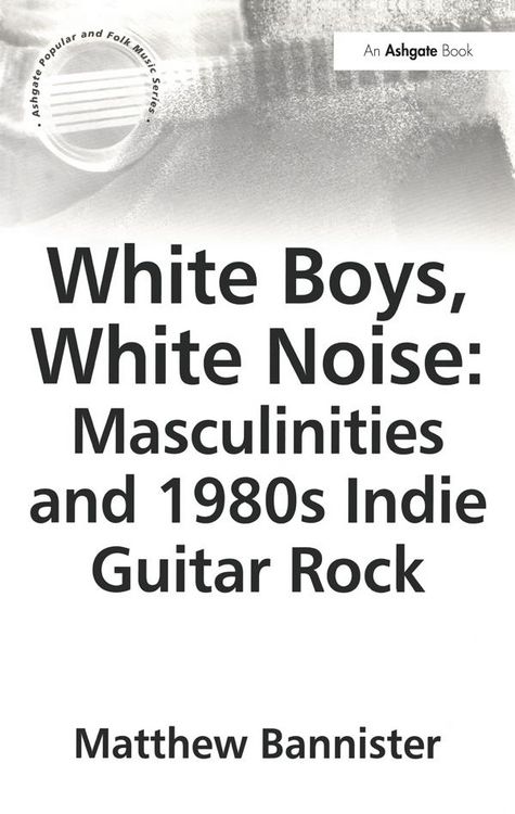 Produktbild: White Boys, White Noise: Masculinities and 1980s Indie Guitar Rock