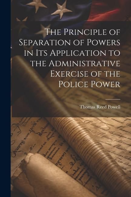 Produktbild: The Principle of Separation of Powers in its Application to the Administrative Exercise of the Police Power