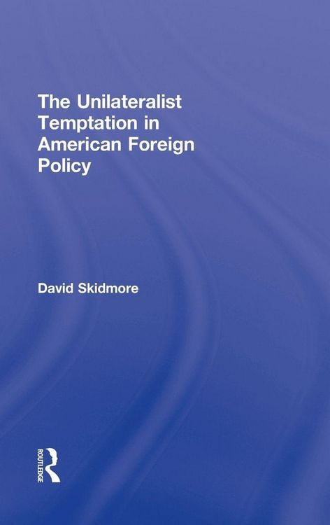 Produktbild: The Unilateralist Temptation in American Foreign Policy