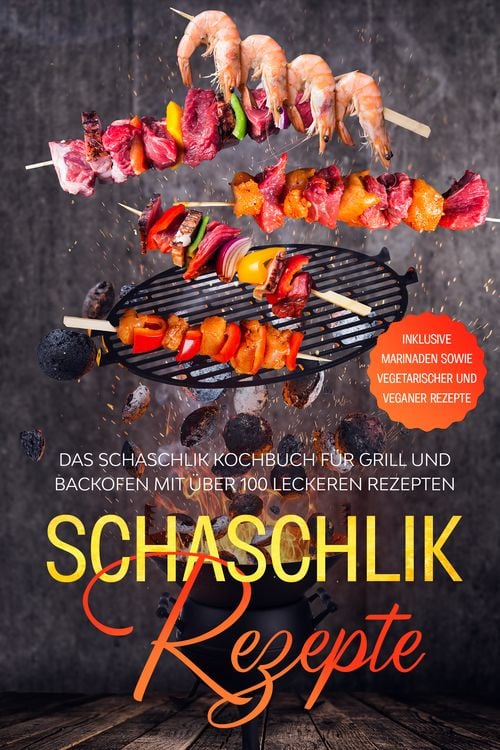 Produktbild: Schaschlik Rezepte: Das Schaschlik Kochbuch f&uuml;r Grill und Backofen mit &uuml;ber 100