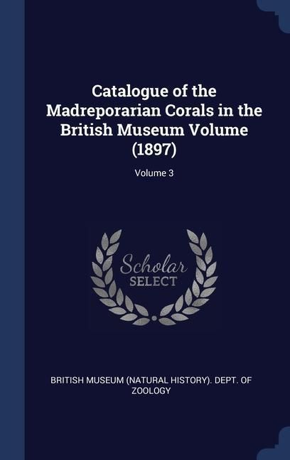 Produktbild: Catalogue of the Madreporarian Corals in the British Museum Volume (1897); Volume 3