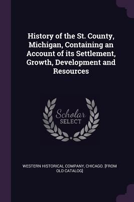 Produktbild: History of the St. County, Michigan, Containing an Account of its Settlement, Growth, Development and Resources