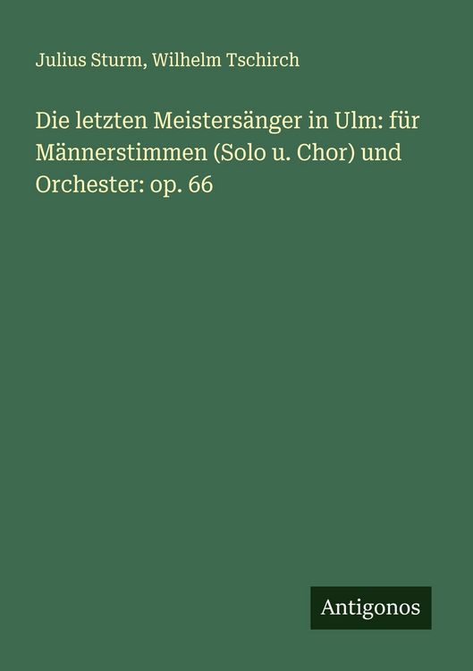 Produktbild: Die letzten Meisters&auml;nger in Ulm: f&uuml;r M&auml;nnerstimmen (Solo u. Chor) und Orchester: op. 66