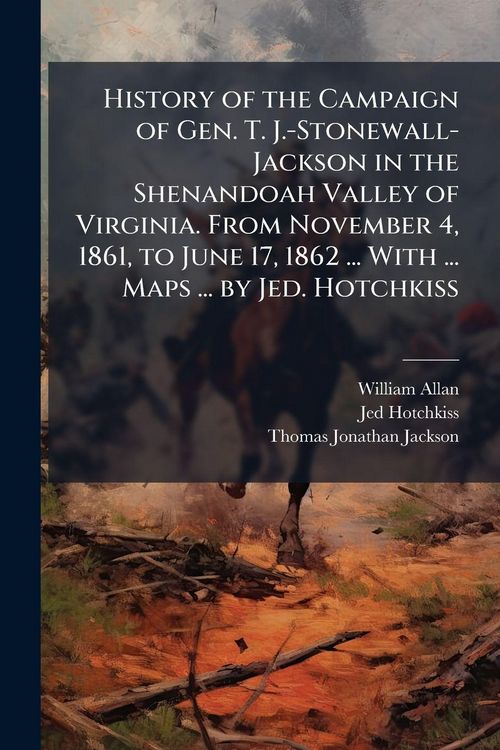 Produktbild: History of the Campaign of Gen. T. J.-Stonewall-Jackson in the Shenandoah Valley of Virginia. From November 4, 1861, to June 17, 1862 ... With ... Map