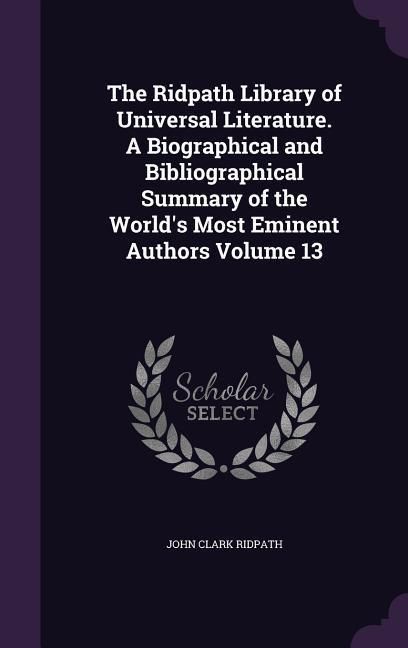 Produktbild: The Ridpath Library of Universal Literature. A Biographical and Bibliographical Summary of the World's Most Eminent Authors Volume 13