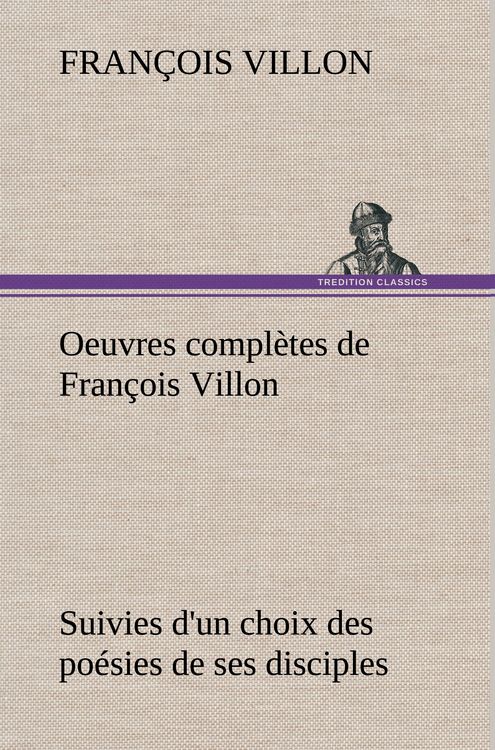 Produktbild: Oeuvres compl&egrave;tes de Fran&ccedil;ois Villon Suivies d'un choix des po&eacute;sies de ses disciples