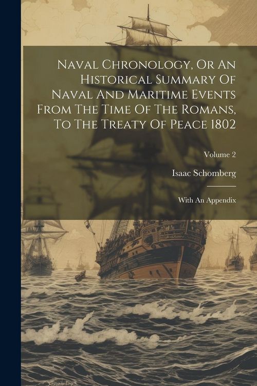 Produktbild: Naval Chronology, Or An Historical Summary Of Naval And Maritime Events From The Time Of The Romans, To The Treaty Of Peace 1802: With An Appendix; Vo
