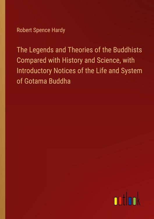 Produktbild: The Legends and Theories of the Buddhists Compared with History and Science, with Introductory Notices of the Life and System of Gotama Buddha