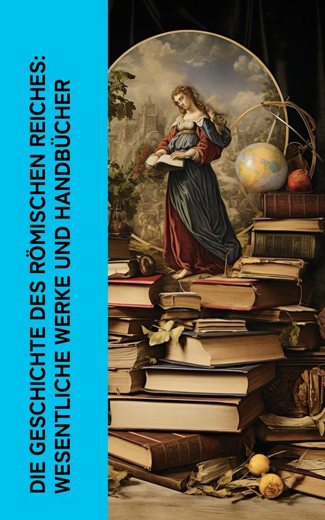 Produktbild: Die Geschichte des R&ouml;mischen Reiches: Wesentliche Werke und Handb&uuml;cher