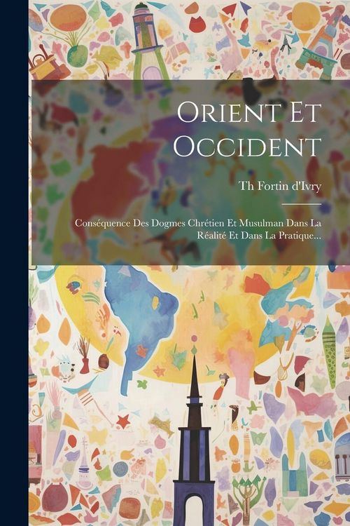 Produktbild: Orient Et Occident: Cons&eacute;quence Des Dogmes Chr&eacute;tien Et Musulman Dans La R&eacute;alit&eacute; Et Dans La Pratique...