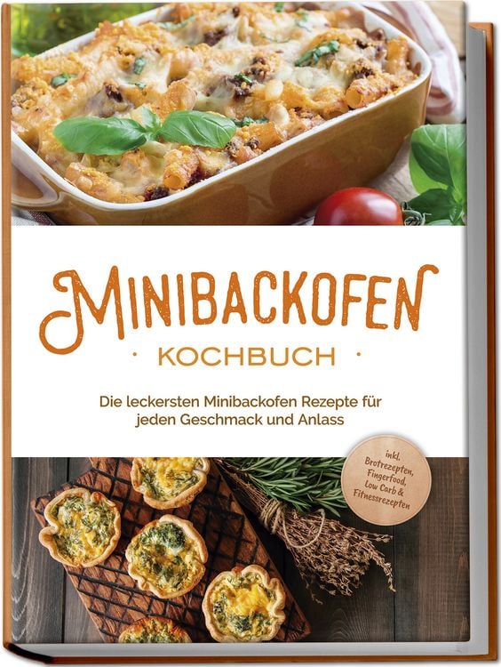Produktbild: Minibackofen Kochbuch: Die leckersten Minibackofen Rezepte f&uuml;r jeden Geschmack und Anlass - inkl. Brotrezepten, Fingerfood, Low Carb & Fitnessrezepten