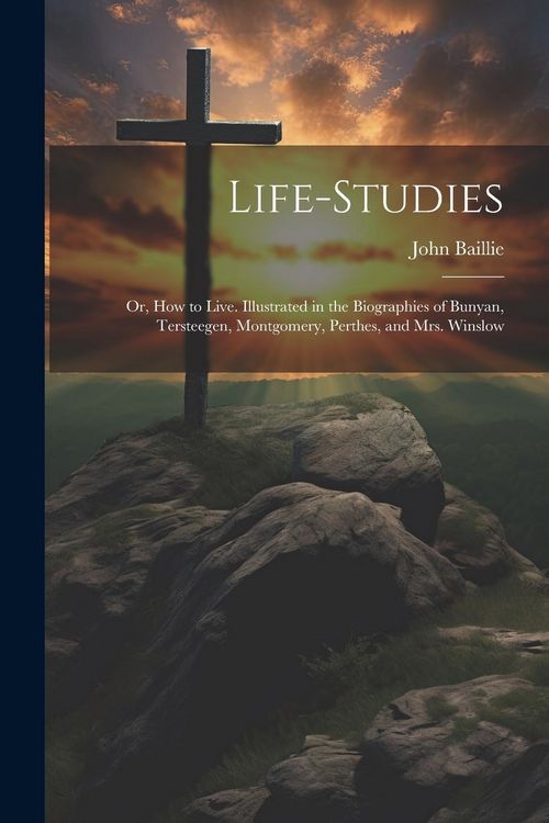 Produktbild: Life-studies: Or, How to Live. Illustrated in the Biographies of Bunyan, Tersteegen, Montgomery, Perthes, and Mrs. Winslow