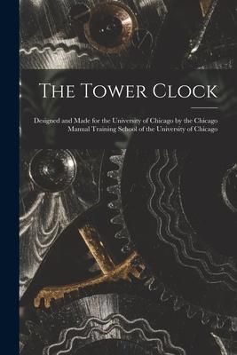 Produktbild: The Tower Clock: Designed and Made for the University of Chicago by the Chicago Manual Training School of the University of Chicago
