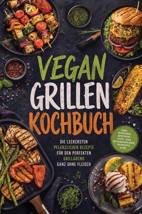 Produktbild: Vegan Grillen Kochbuch: Die leckersten pflanzlichen Rezepte f&uuml;r den perfekten Grillabend ganz ohne Fleisch - inkl. Burgern, Spie&szlig;en, Tofu- und Seitang