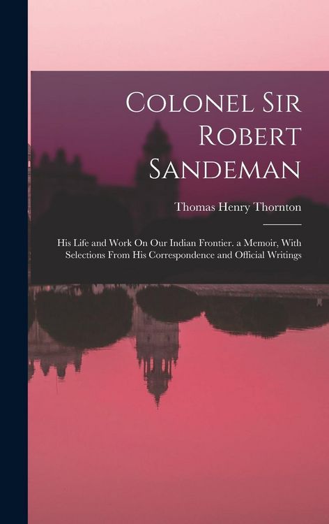 Produktbild: Colonel Sir Robert Sandeman: His Life and Work On Our Indian Frontier. a Memoir, With Selections From His Correspondence and Official Writings