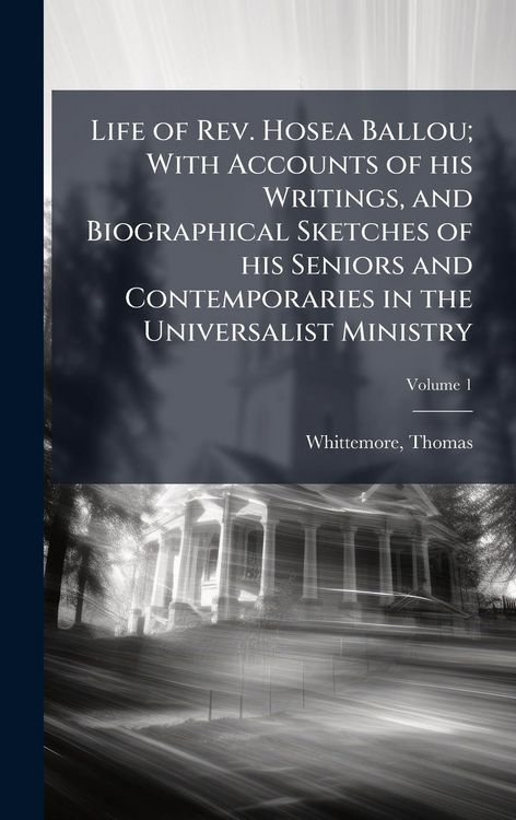 Produktbild: Life of Rev. Hosea Ballou; With Accounts of his Writings, and Biographical Sketches of his Seniors and Contemporaries in the Universalist Ministry