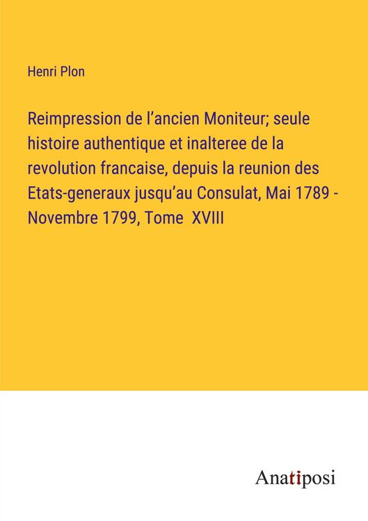 Produktbild: Reimpression de l'ancien Moniteur; seule histoire authentique et inalteree de la revolution francaise, depuis la reunion des Etats-generaux jusqu'au C